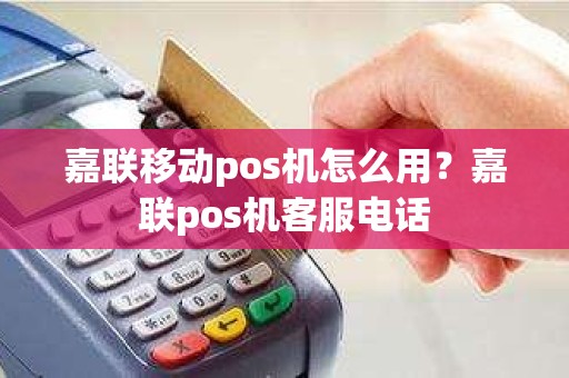 嘉联移动pos机怎么用？嘉联pos机客服电话