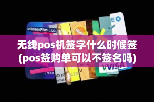 无线pos机签字什么时候签(pos签购单可以不签名吗)