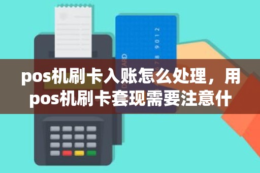 pos机刷卡入账怎么处理，用pos机刷卡套现需要注意什么