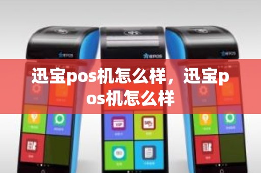 迅宝pos机怎么样，迅宝pos机怎么样