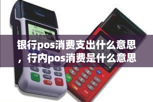 银行pos消费支出什么意思，行内pos消费是什么意思