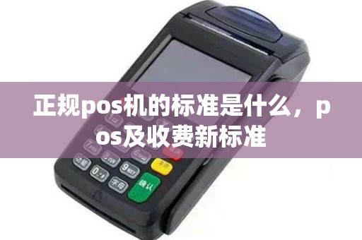 正规pos机的标准是什么，pos及收费新标准