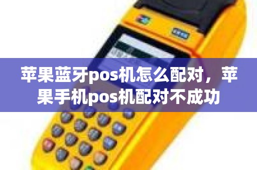 苹果蓝牙pos机怎么配对，苹果手机pos机配对不成功