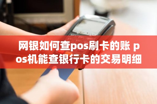 网银如何查pos刷卡的账 pos机能查银行卡的交易明细吗