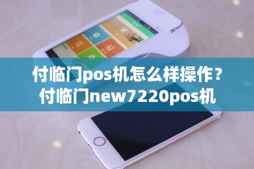 付临门pos机怎么样操作？付临门new7220pos机