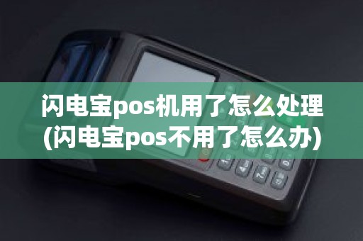 闪电宝pos机用了怎么处理(闪电宝pos不用了怎么办)