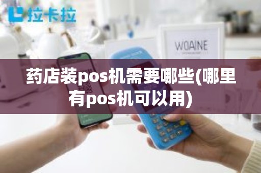 药店装pos机需要哪些(哪里有pos机可以用)