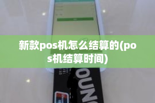 新款pos机怎么结算的(pos机结算时间)