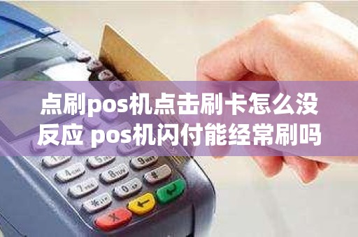 点刷pos机点击刷卡怎么没反应 pos机闪付能经常刷吗