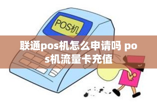 联通pos机怎么申请吗 pos机流量卡充值