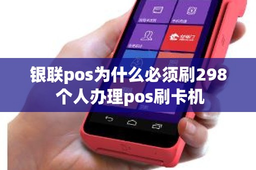 银联pos为什么必须刷298 个人办理pos刷卡机