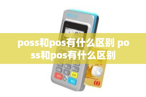 poss和pos有什么区别 poss和pos有什么区别