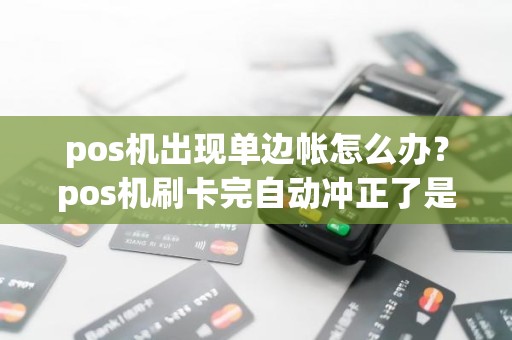 pos机出现单边帐怎么办？pos机刷卡完自动冲正了是什么原因