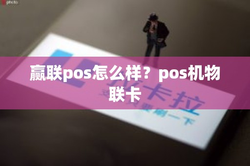 赢联pos怎么样？pos机物联卡