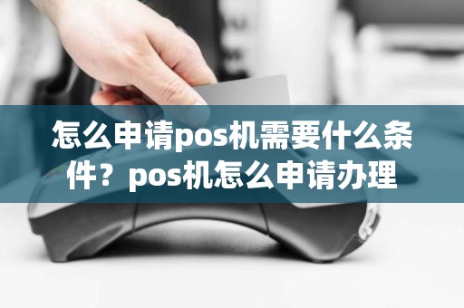 怎么申请pos机需要什么条件？pos机怎么申请办理