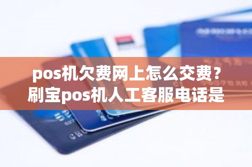 pos机欠费网上怎么交费？刷宝pos机人工客服电话是多少