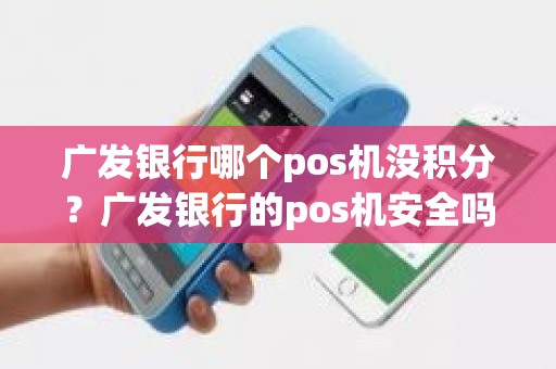 广发银行哪个pos机没积分？广发银行的pos机安全吗