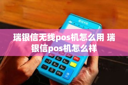 瑞银信无线pos机怎么用 瑞银信pos机怎么样