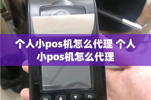 个人小pos机怎么代理 个人小pos机怎么代理