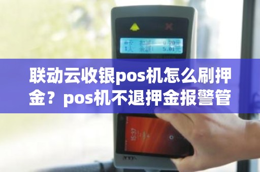 联动云收银pos机怎么刷押金？pos机不退押金报警管吗