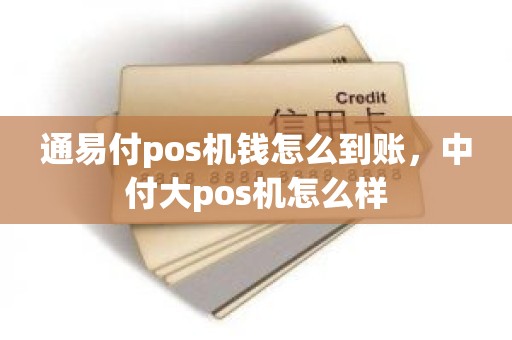 通易付pos机钱怎么到账，中付大pos机怎么样