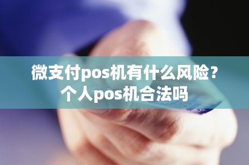 微支付pos机有什么风险？个人pos机合法吗