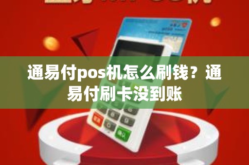 通易付pos机怎么刷钱？通易付刷卡没到账