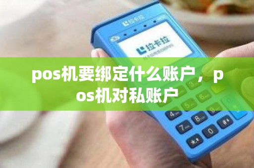 pos机要绑定什么账户，pos机对私账户