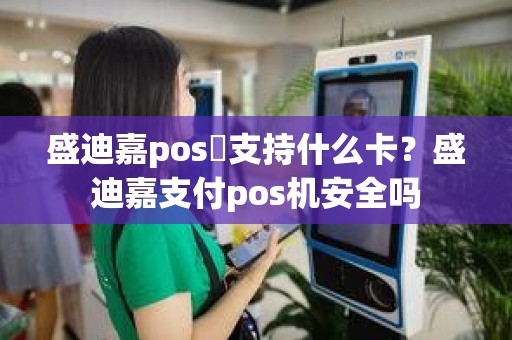 盛迪嘉pos機支持什么卡？盛迪嘉支付pos机安全吗