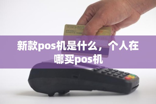 新款pos机是什么，个人在哪买pos机