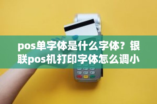 pos单字体是什么字体？银联pos机打印字体怎么调小