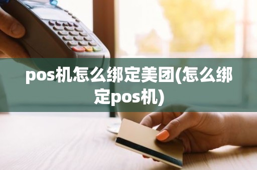 pos机怎么绑定美团(怎么绑定pos机)