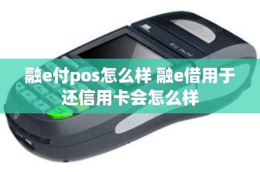 融e付pos怎么样 融e借用于还信用卡会怎么样