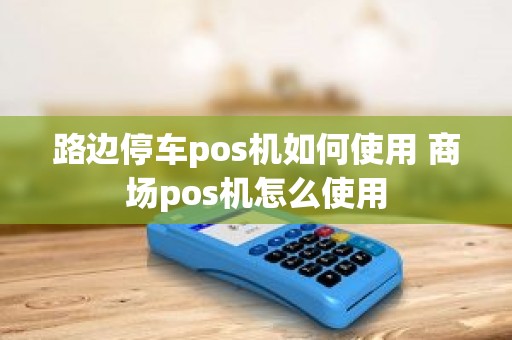 路边停车pos机如何使用 商场pos机怎么使用