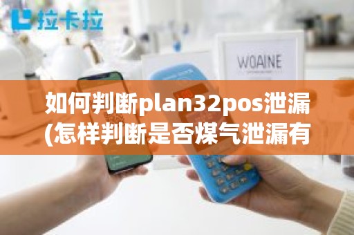 如何判断plan32pos泄漏(怎样判断是否煤气泄漏有声音)