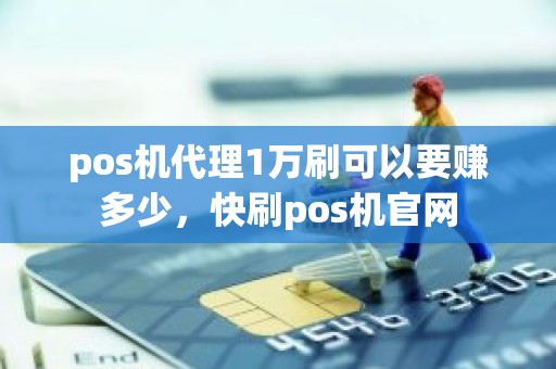 pos机代理1万刷可以要赚多少，快刷pos机官网