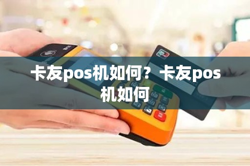 卡友pos机如何？卡友pos机如何