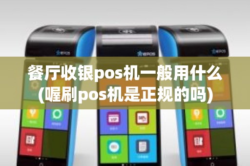 餐厅收银pos机一般用什么(喔刷pos机是正规的吗)