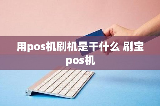 用pos机刷机是干什么 刷宝pos机