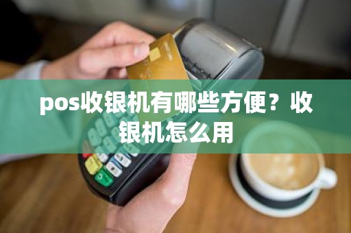 pos收银机有哪些方便？收银机怎么用