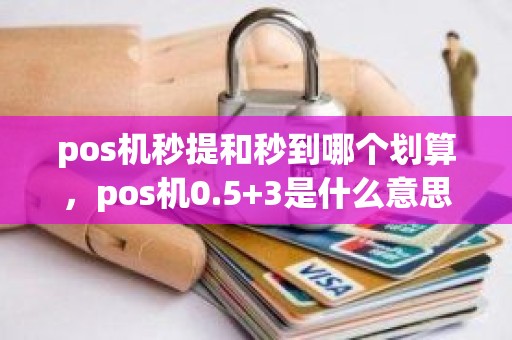 pos机秒提和秒到哪个划算，pos机0.5+3是什么意思