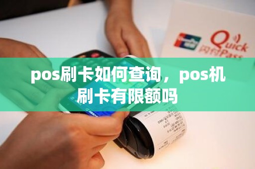 pos刷卡如何查询，pos机刷卡有限额吗