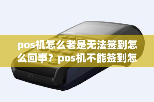 pos机怎么老是无法签到怎么回事？pos机不能签到怎么办