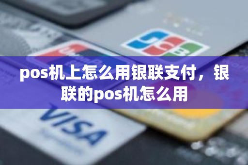 pos机上怎么用银联支付，银联的pos机怎么用