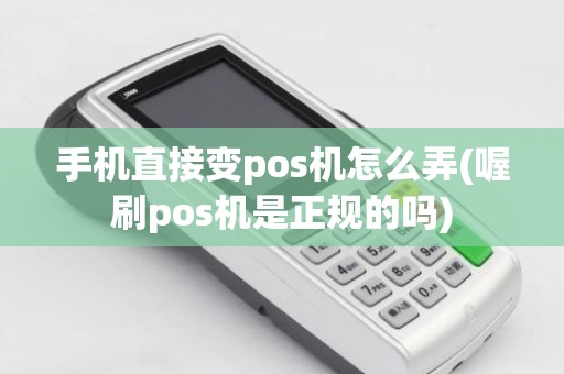 手机直接变pos机怎么弄(喔刷pos机是正规的吗)