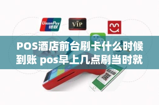 POS酒店前台刷卡什么时候到账 pos早上几点刷当时就到账