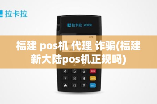 福建 pos机 代理 诈骗(福建新大陆pos机正规吗)