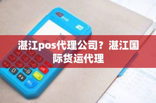 湛江pos代理公司？湛江国际货运代理