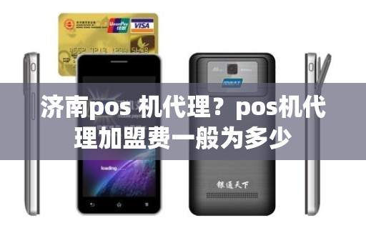 济南pos 机代理？pos机代理加盟费一般为多少