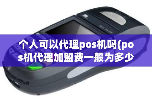 个人可以代理pos机吗(pos机代理加盟费一般为多少)